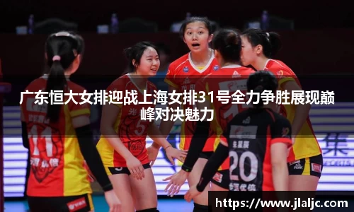 广东恒大女排迎战上海女排31号全力争胜展现巅峰对决魅力