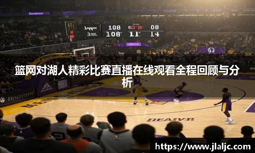 篮网对湖人精彩比赛直播在线观看全程回顾与分析