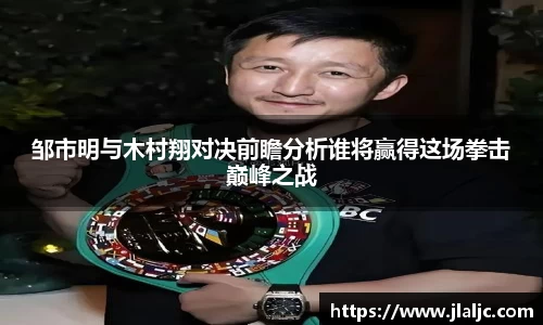邹市明与木村翔对决前瞻分析谁将赢得这场拳击巅峰之战
